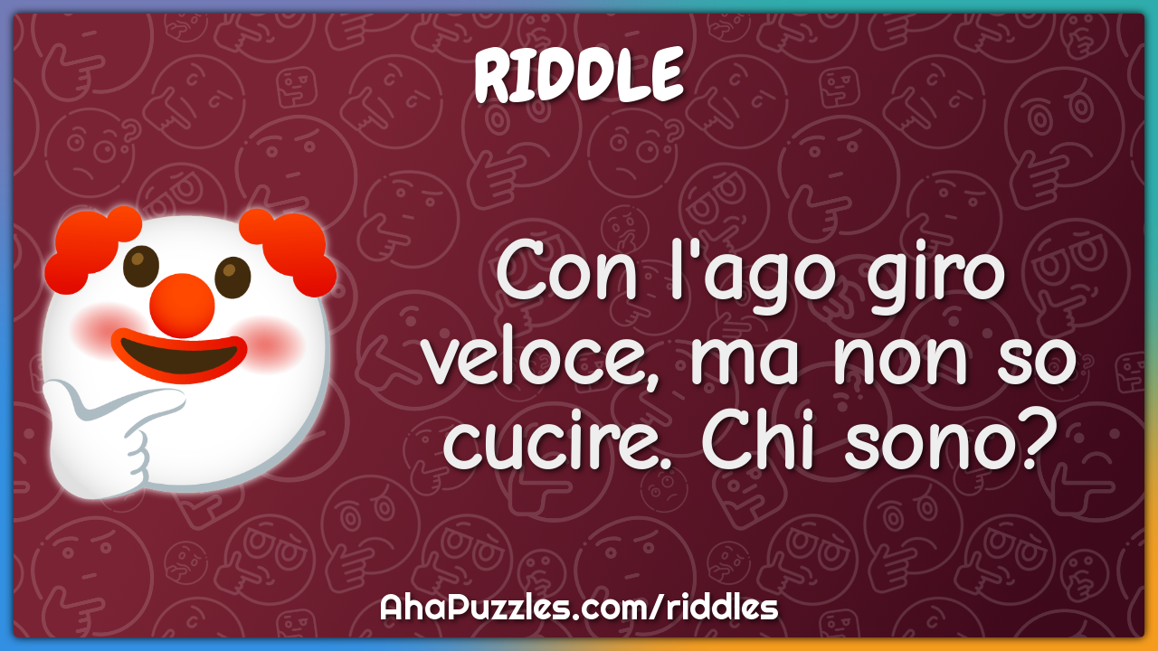 Con l'ago giro veloce, ma non so cucire. Chi sono?