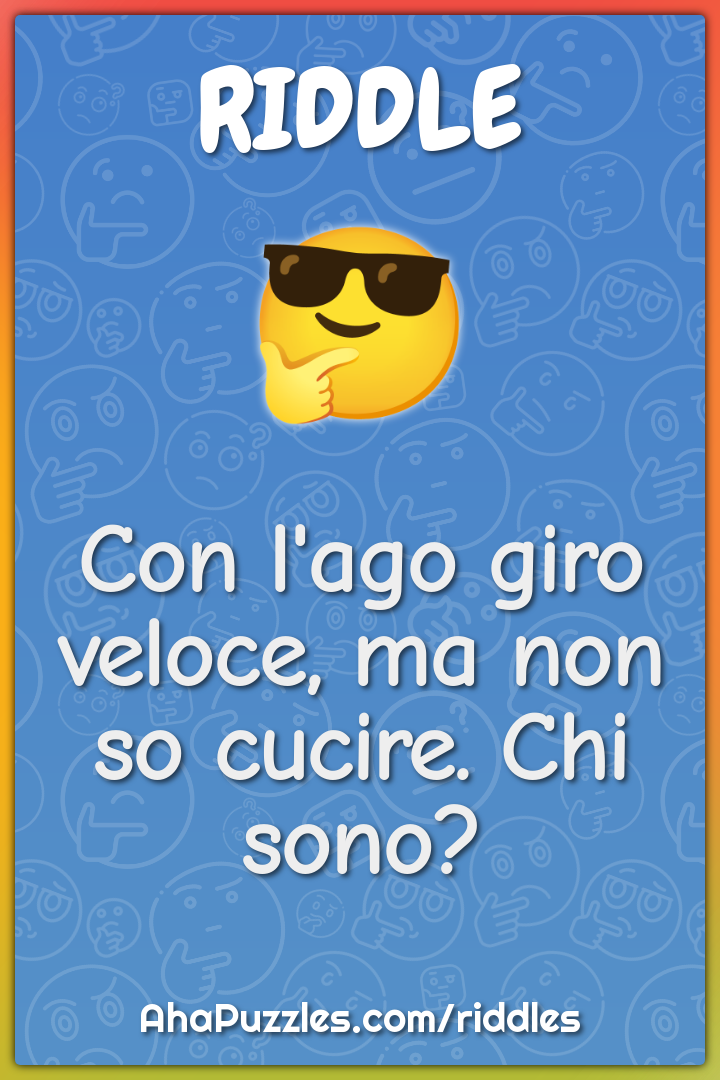 Con l'ago giro veloce, ma non so cucire. Chi sono?