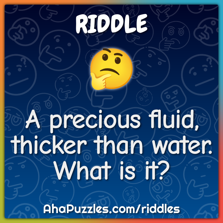 A precious fluid, thicker than water. What is it?