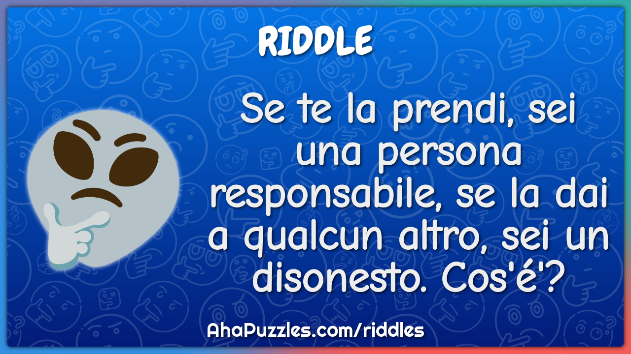 Se te la prendi, sei una persona responsabile, se la dai a qualcun...
