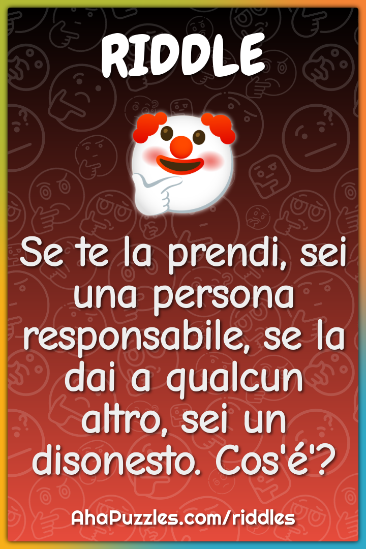 Se te la prendi, sei una persona responsabile, se la dai a qualcun...