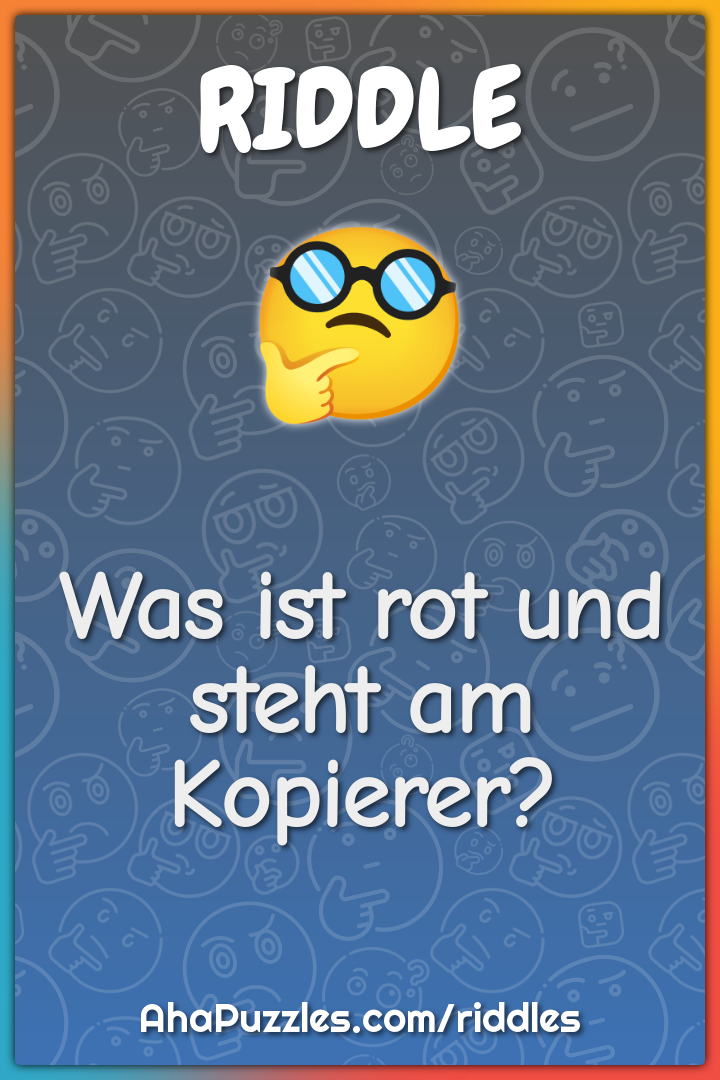 Was ist rot und steht am Kopierer?
