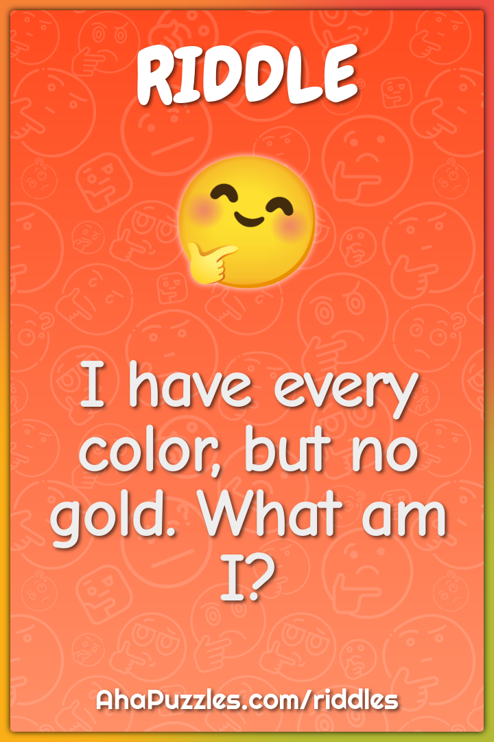 I have every color, but no gold. What am I?