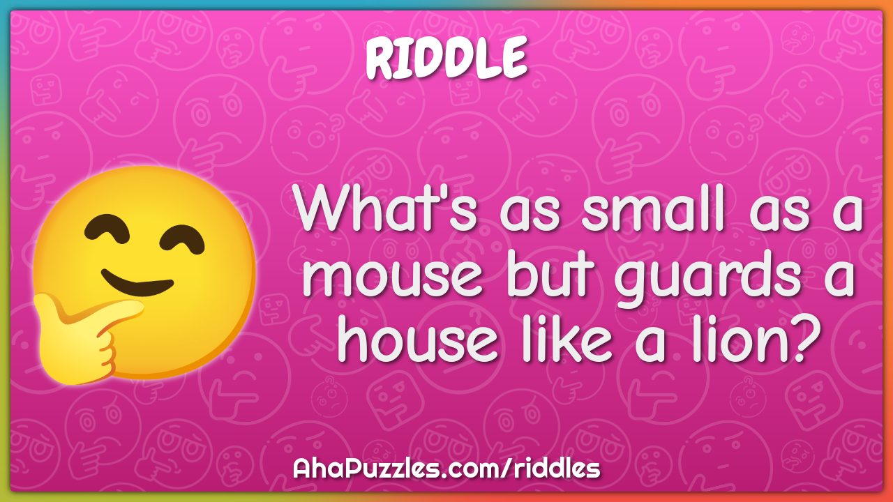 What's as small as a mouse but guards a house like a lion?