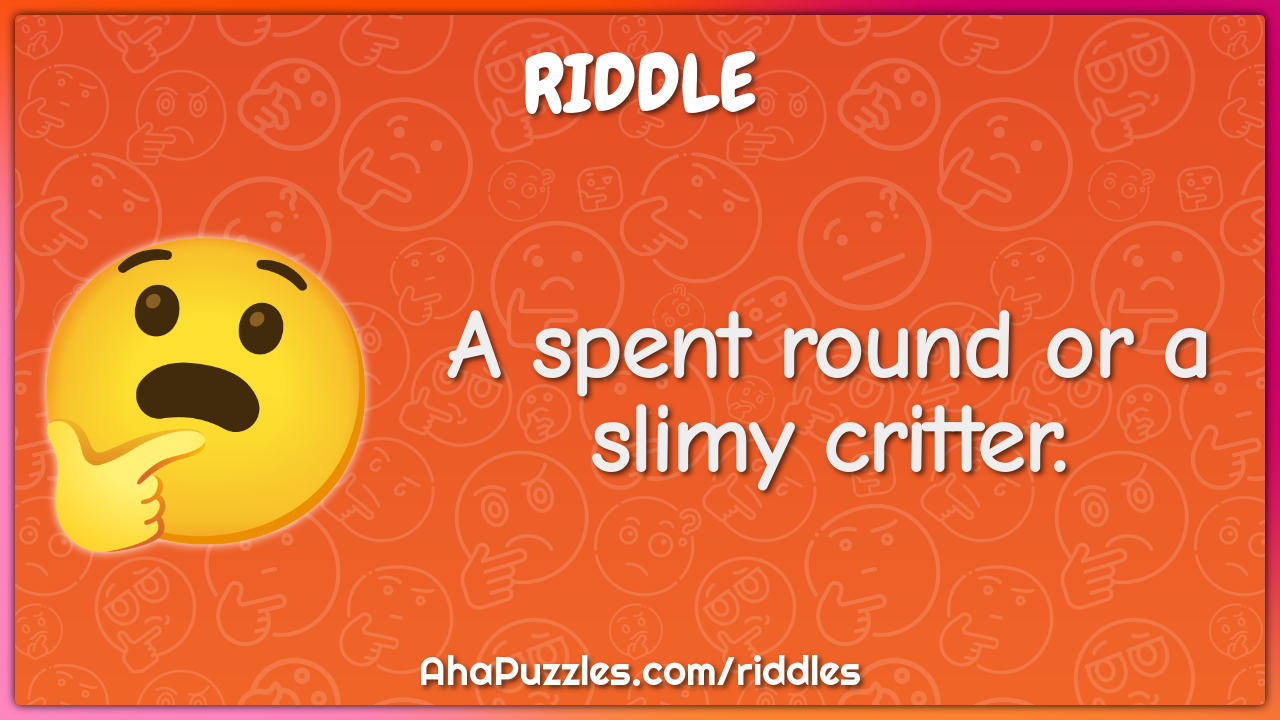 A spent round or a slimy critter.