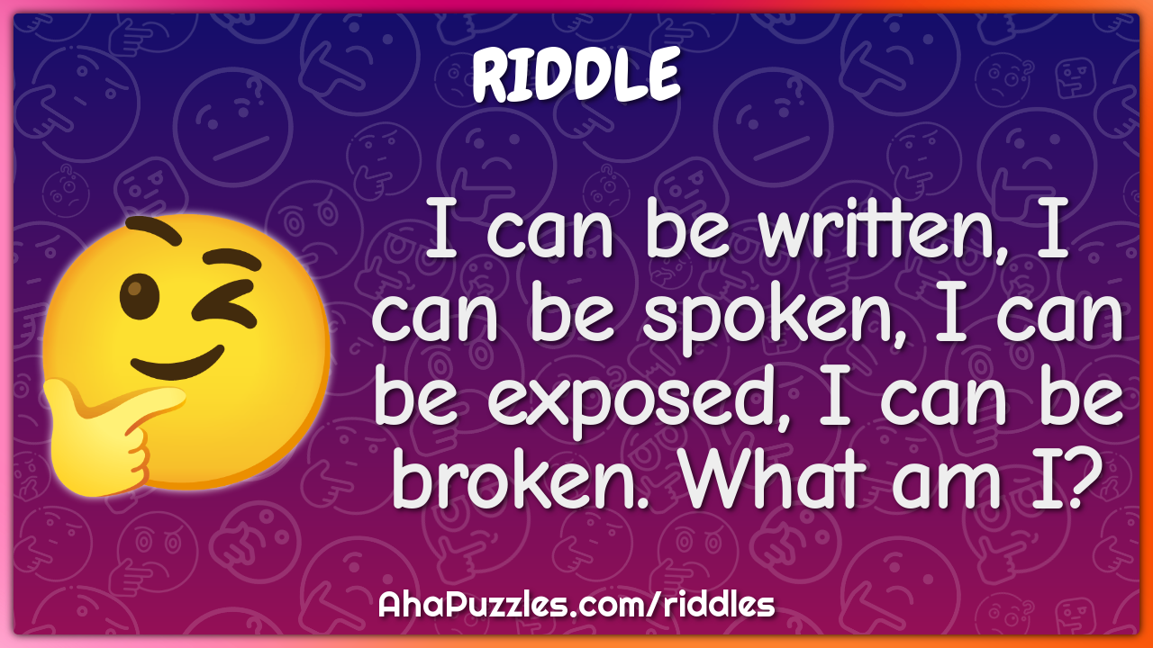 I can be written, I can be spoken, I can be exposed, I can be broken....
