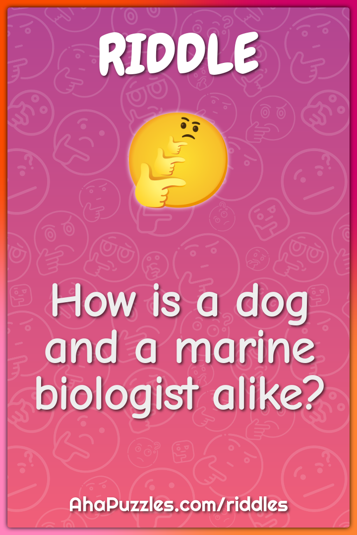 How is a dog and a marine biologist alike?