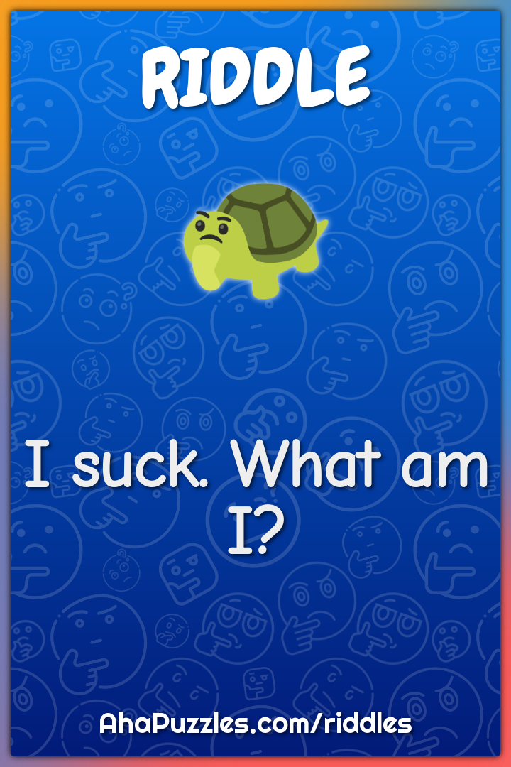 I suck. What am I?