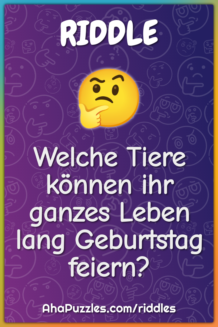 Welche Tiere können ihr ganzes Leben lang Geburtstag feiern?