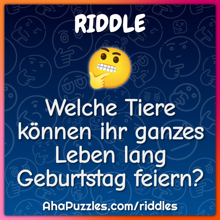 Welche Tiere können ihr ganzes Leben lang Geburtstag feiern? - Riddle