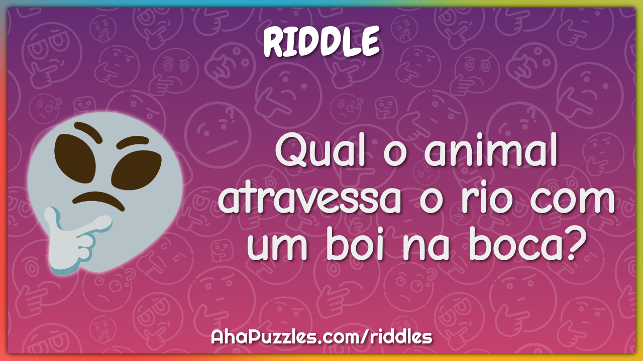 Qual o animal atravessa o rio com um boi na boca?
