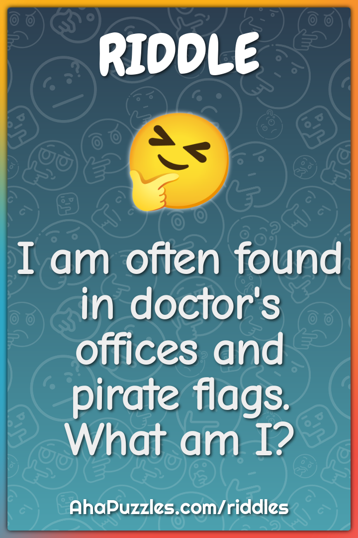 I am often found in doctor's offices and pirate flags. What am I?