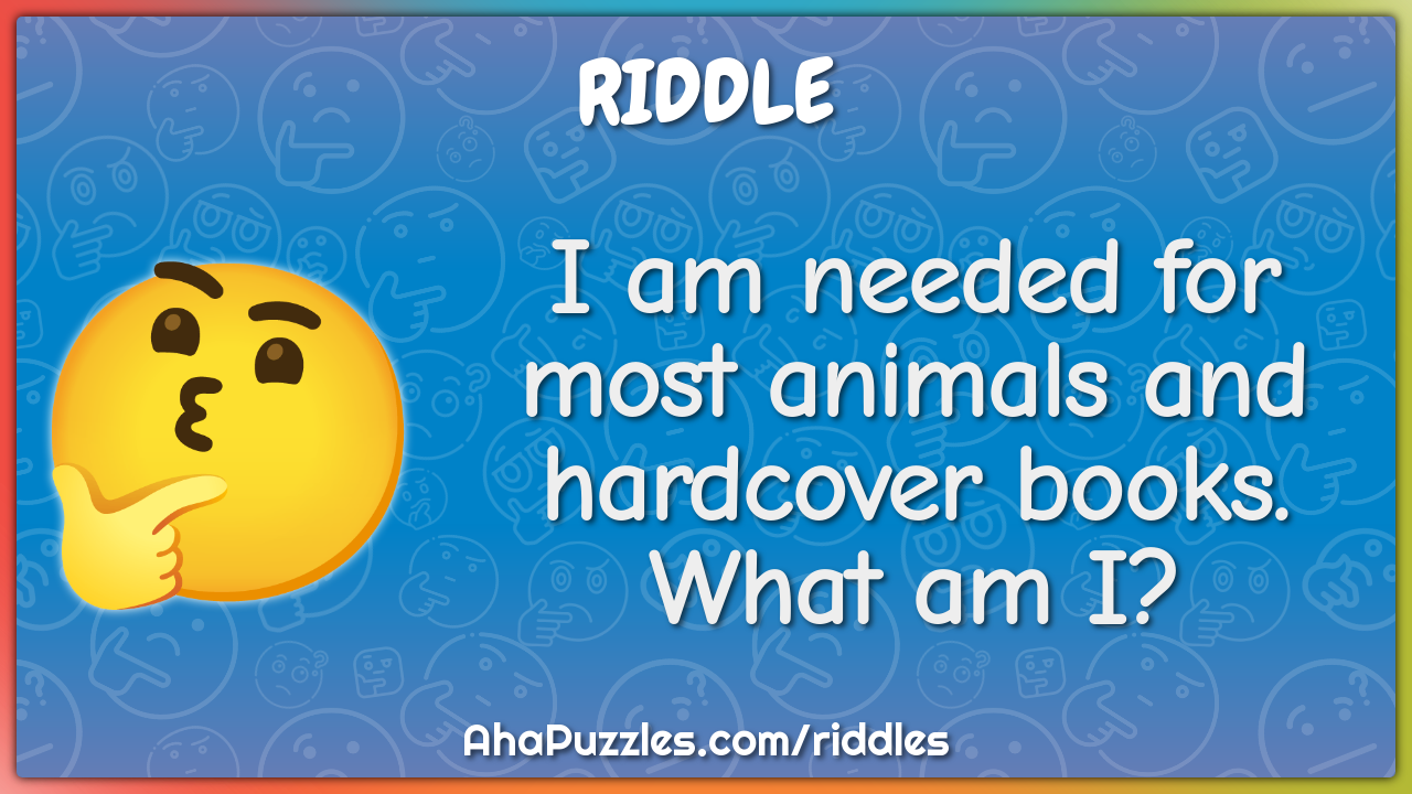 I am needed for most animals and hardcover books. What am I?