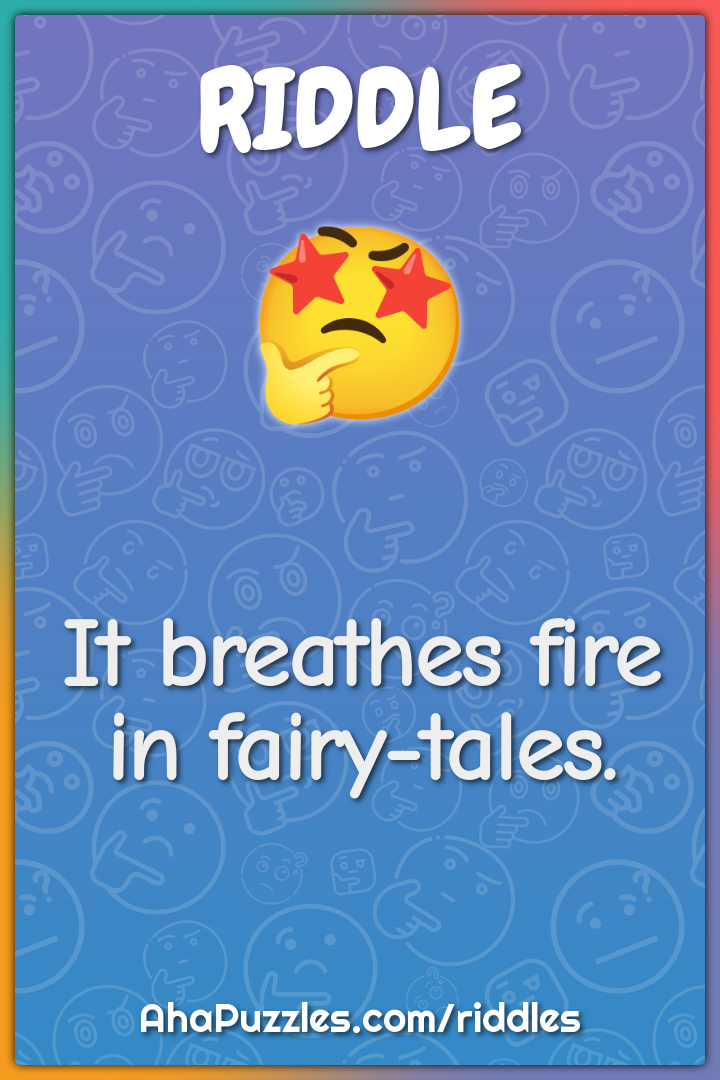 It breathes fire in fairy-tales.