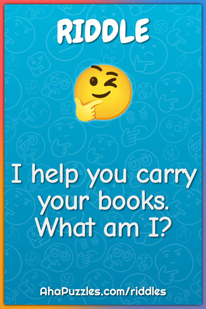 I help you carry your books. What am I?