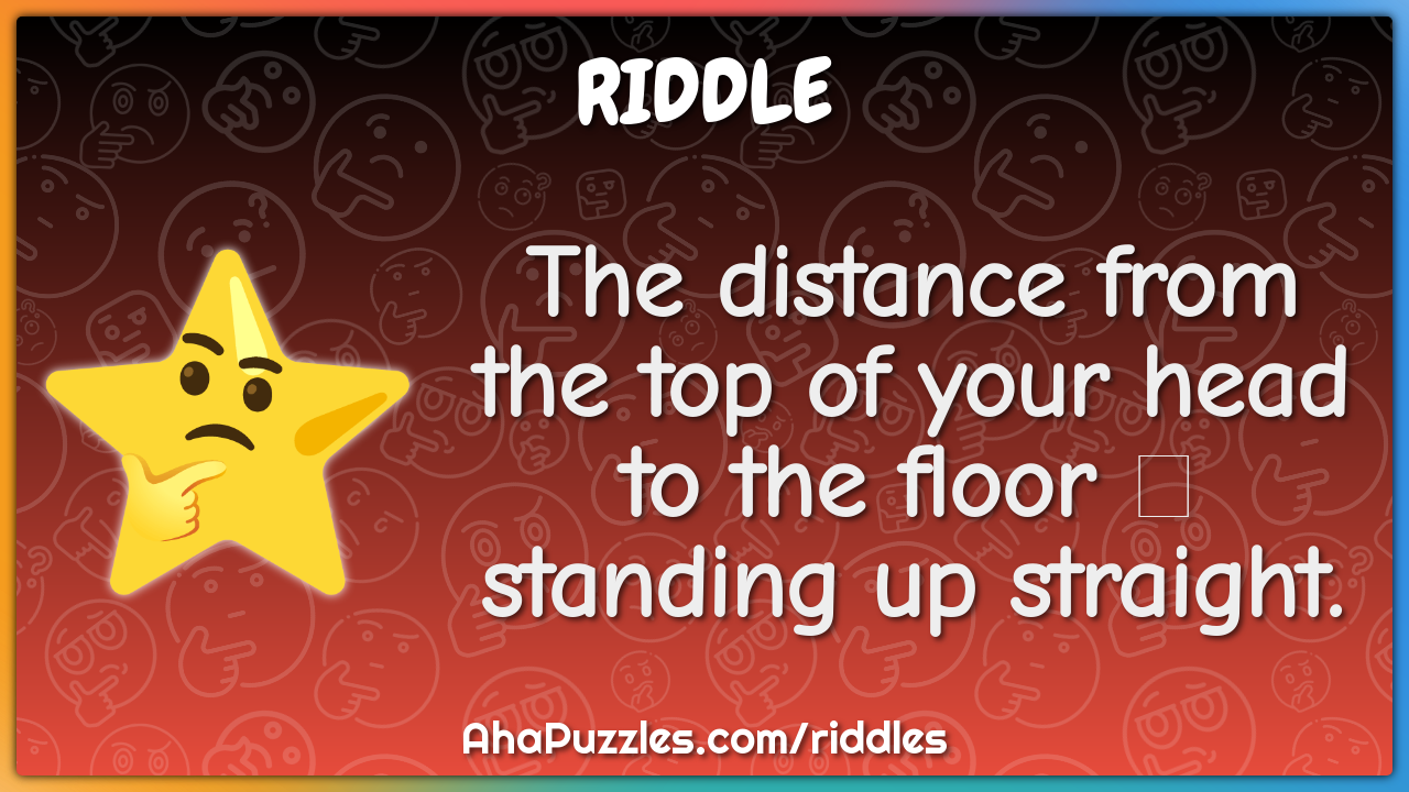 The distance from the top of your head to the floor  standing up...