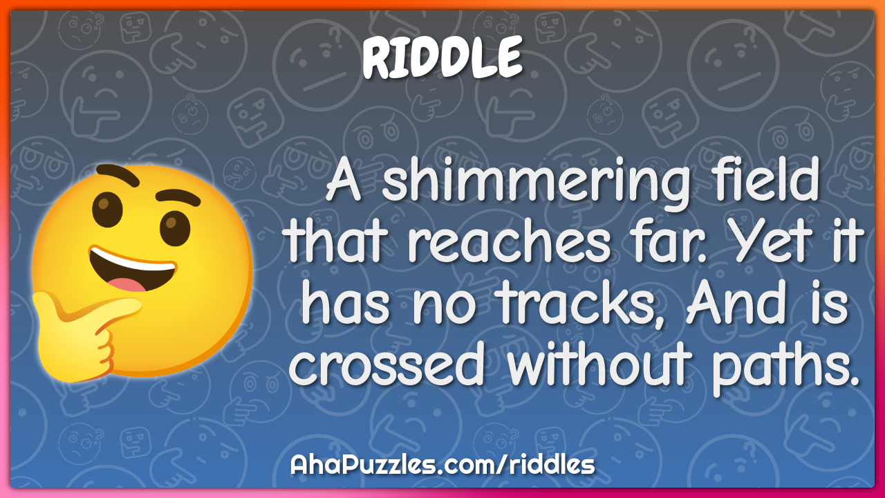 A shimmering field that reaches far. Yet it has no tracks, And is...