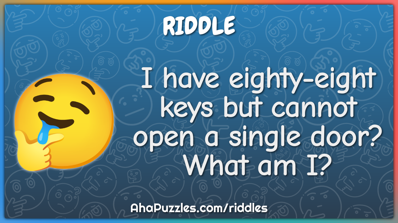 I have eighty-eight keys but cannot open a single door? What am I?