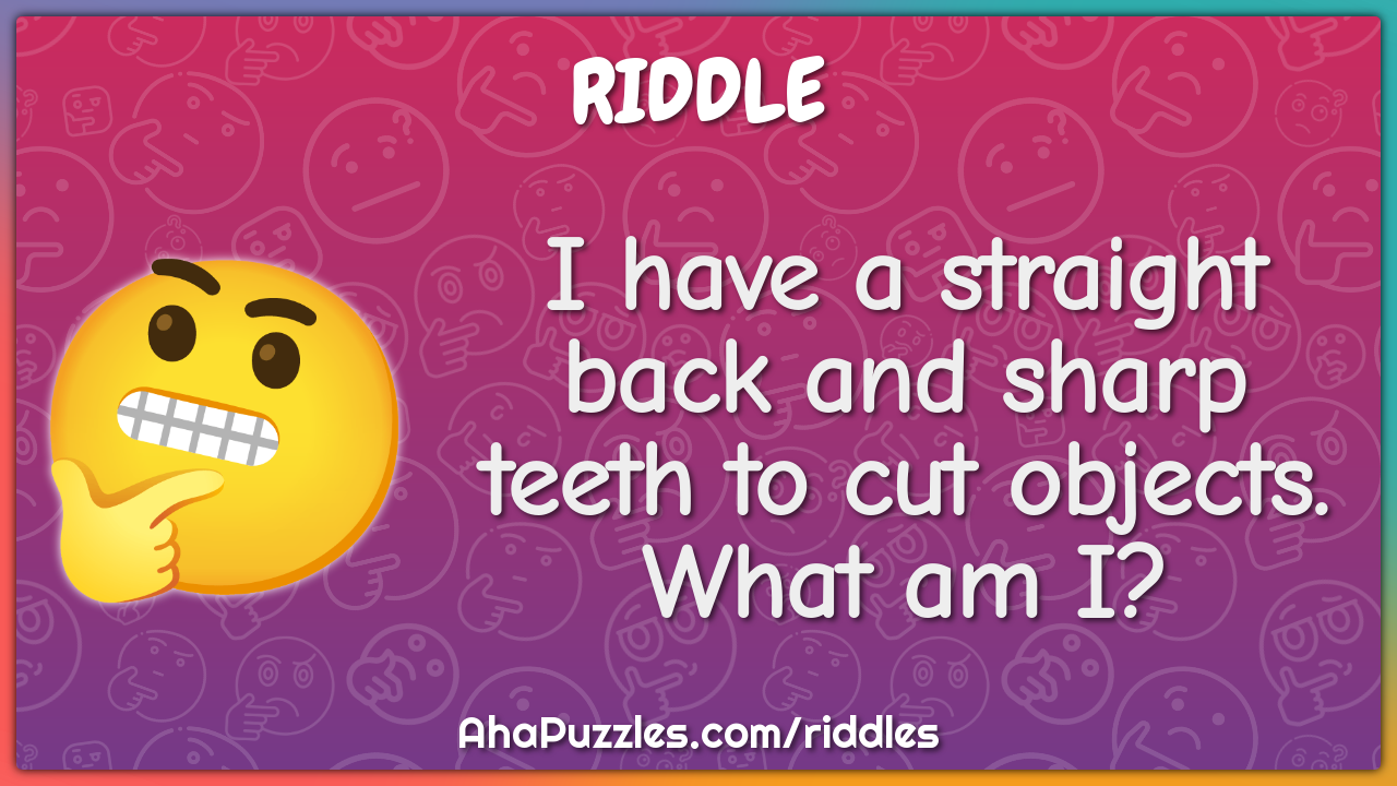 I have a straight back and sharp teeth to cut objects. What am I?