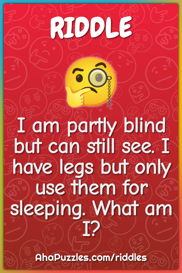 I am partly blind but can still see. I have legs but only use them for...