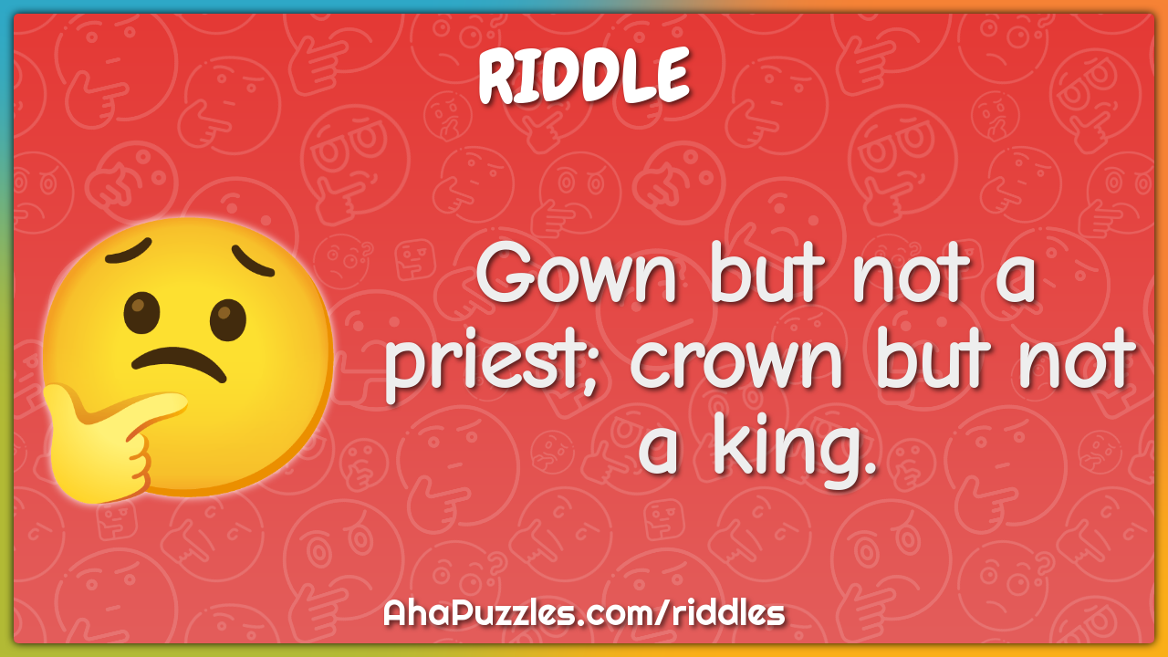 Gown but not a priest; crown but not a king.