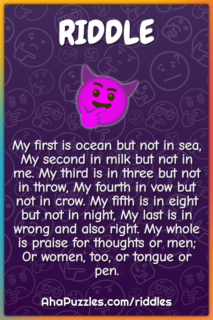My first is ocean but not in sea, My second in milk but not in me. My...