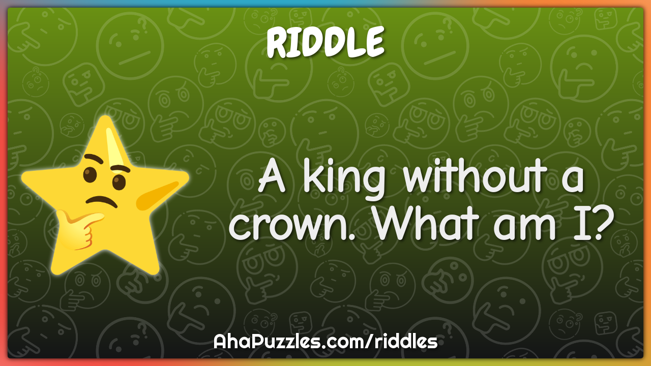 A king without a crown. What am I?
