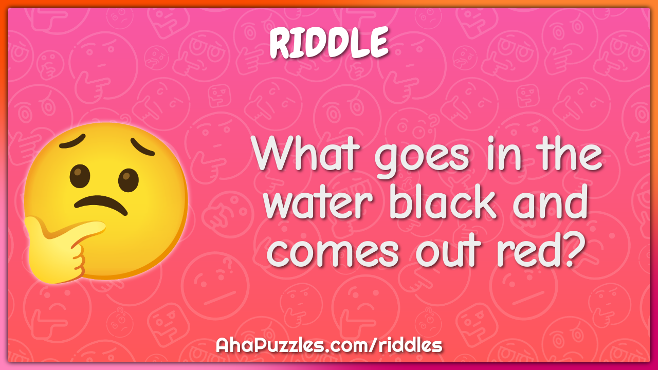 What goes in the water black and comes out red?