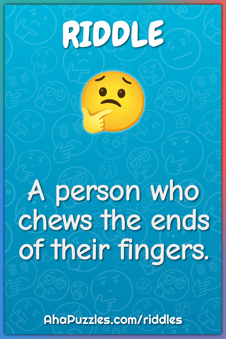 A person who chews the ends of their fingers.