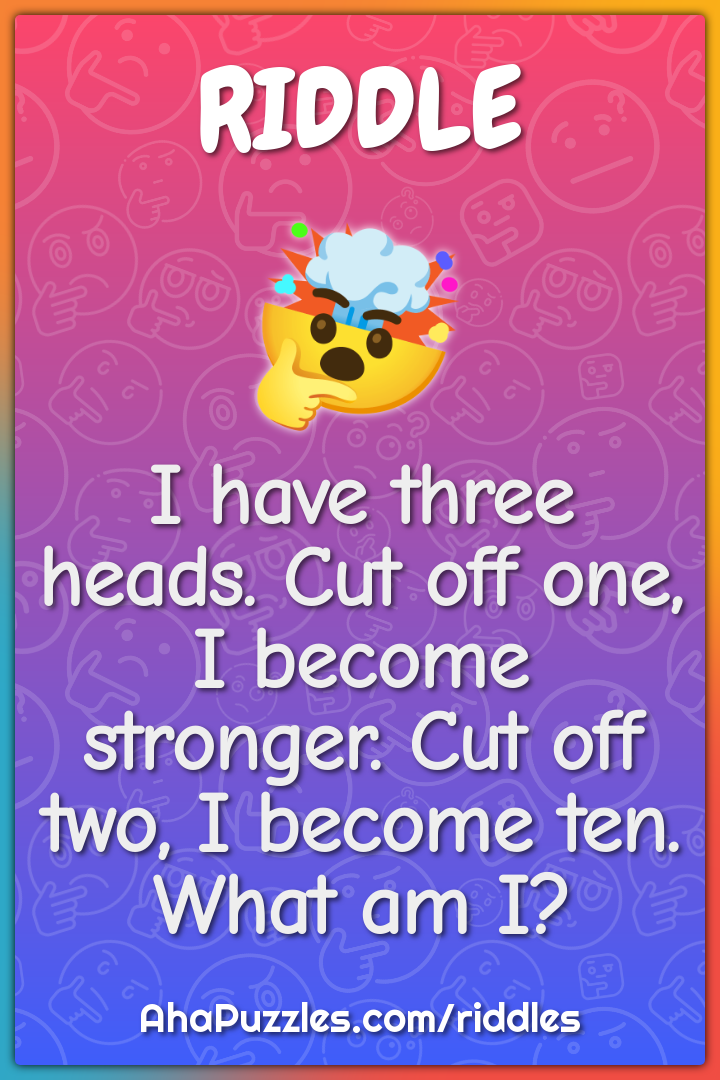 I have three heads. Cut off one, I become stronger. Cut off two, I...