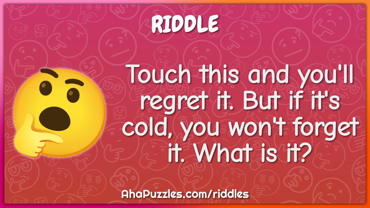 Touch this and you'll regret it. But if it's cold, you won't forget...