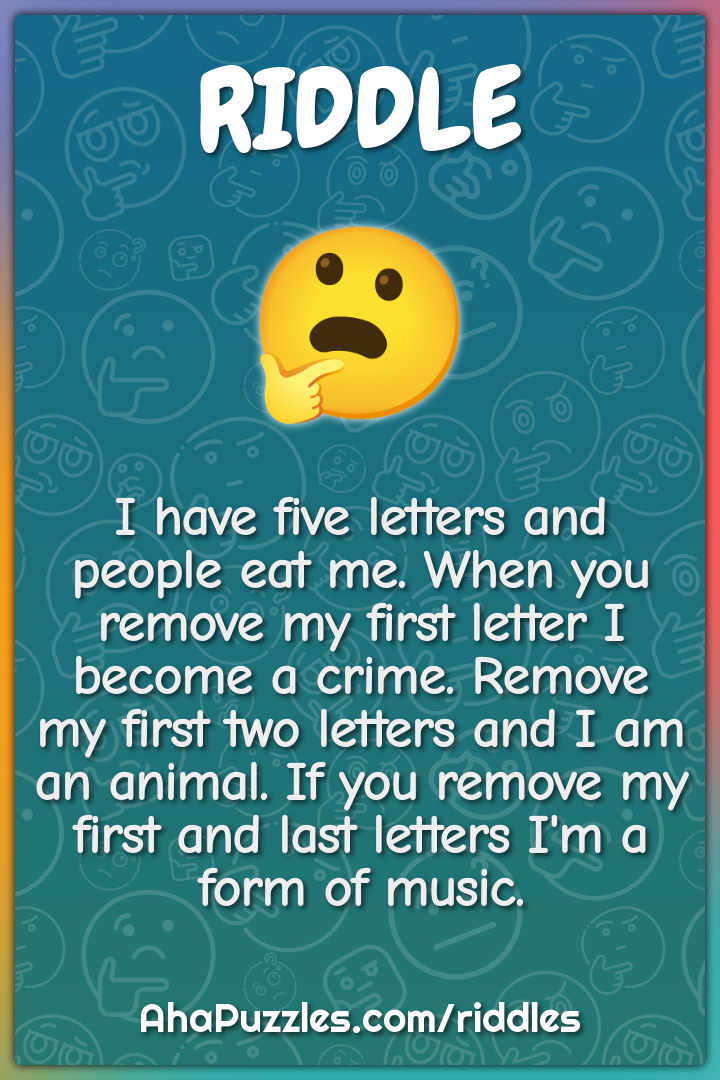 I have five letters and people eat me. When you remove my first letter...