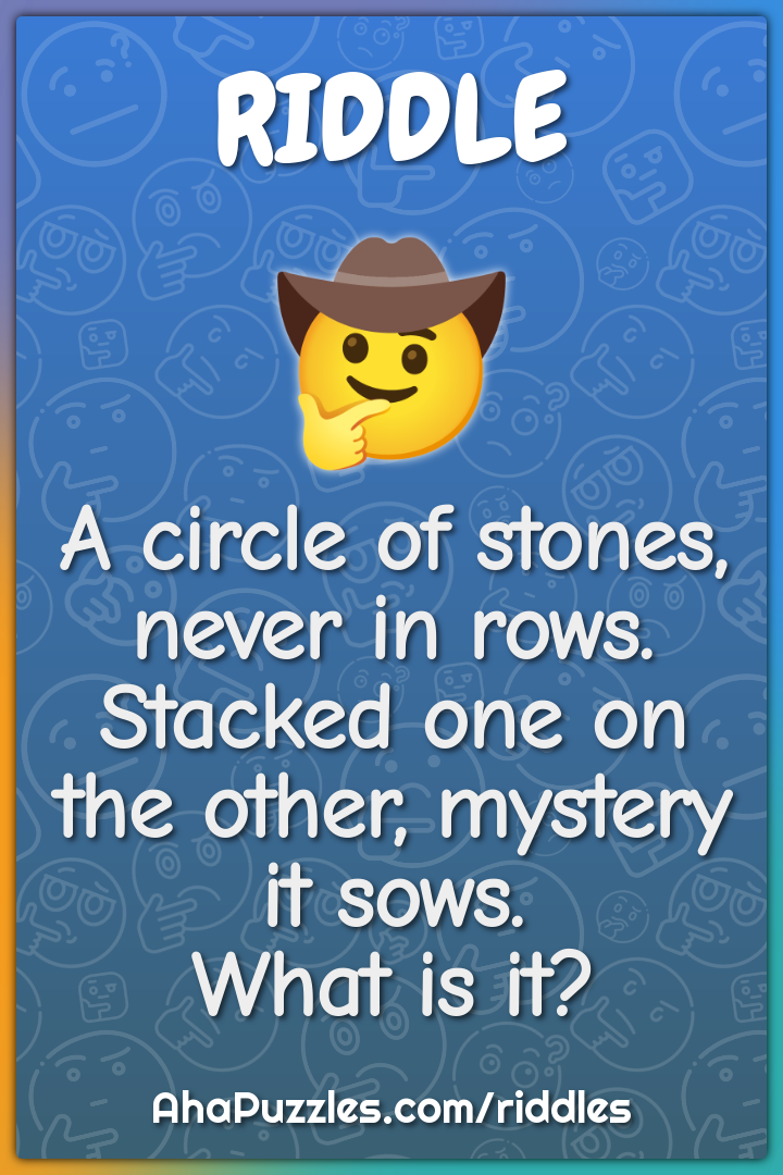 A circle of stones, never in rows. Stacked one on the other, mystery...