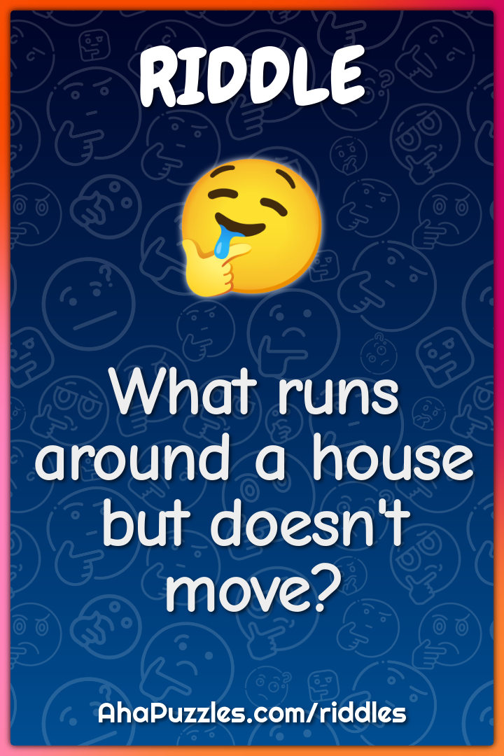 What runs around a house but doesn't move?