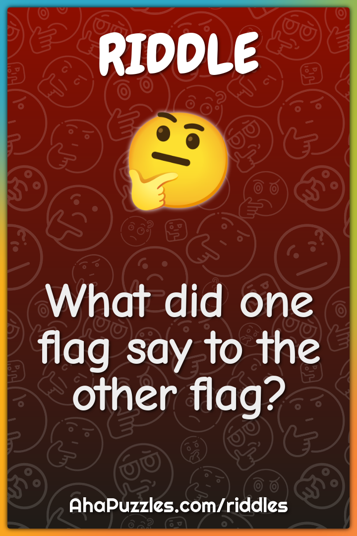 What did one flag say to the other flag?
