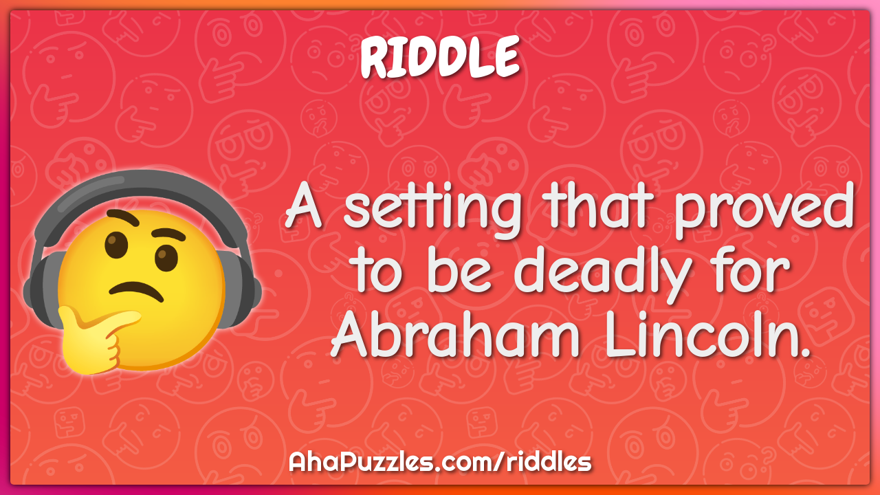 A setting that proved to be deadly for Abraham Lincoln.