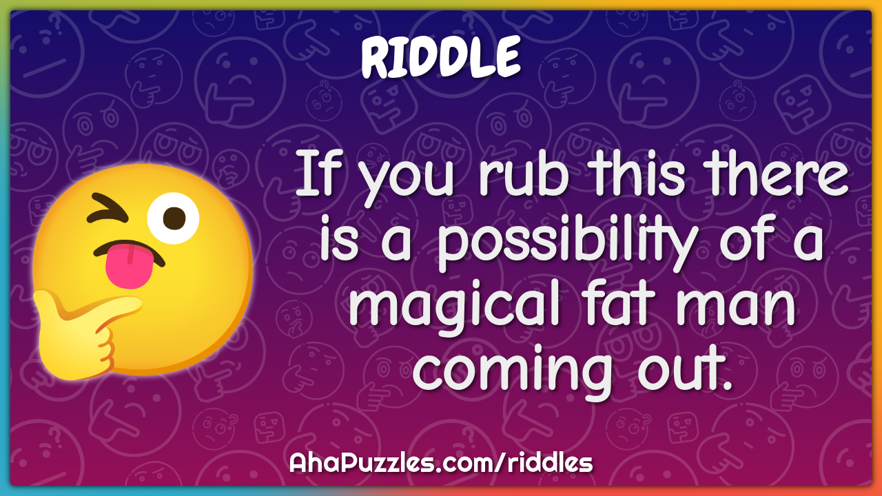 If you rub this there is a possibility of a magical fat man coming...