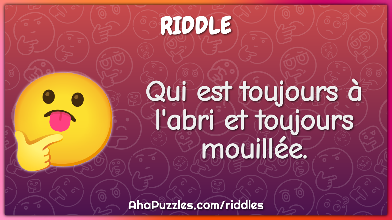 Qui est toujours à l'abri et toujours mouillée.