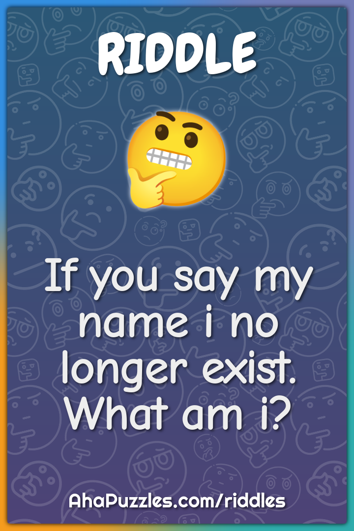 If you say my name i no longer exist. What am i?
