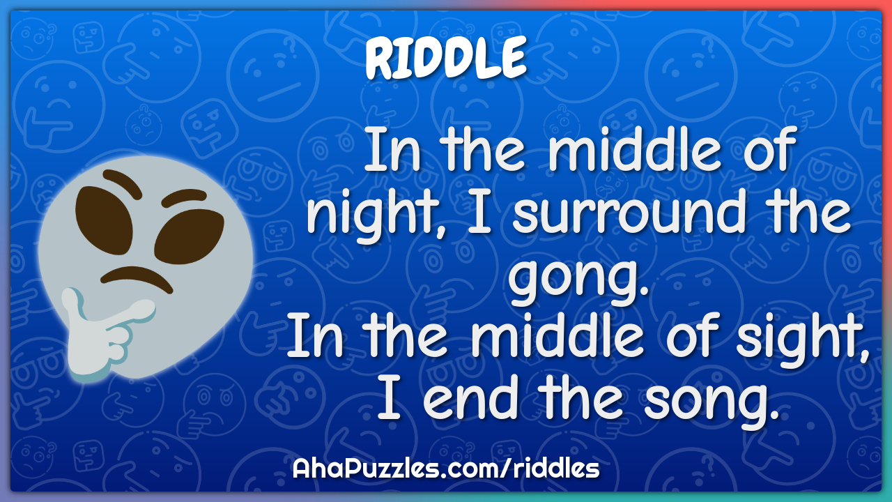 In the middle of night, I surround the gong. In the middle of sight, I...