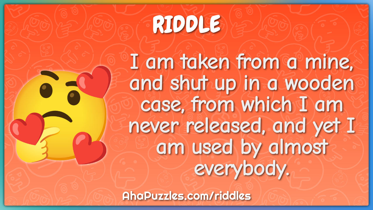 I am taken from a mine, and shut up in a wooden case, from which I am...
