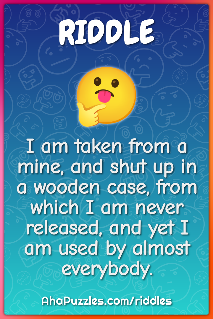 I am taken from a mine, and shut up in a wooden case, from which I am...