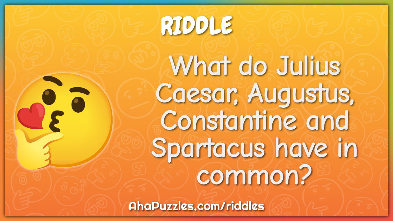 What do Julius Caesar, Augustus, Constantine and Spartacus have in...