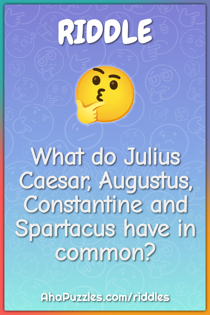 What do Julius Caesar, Augustus, Constantine and Spartacus have in...