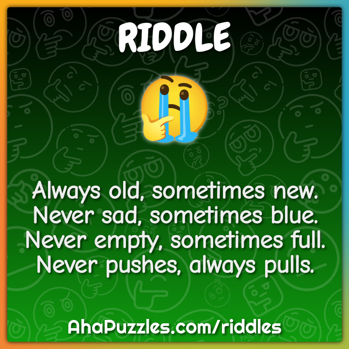 Always old, sometimes new. Never sad, sometimes blue. Never empty,...