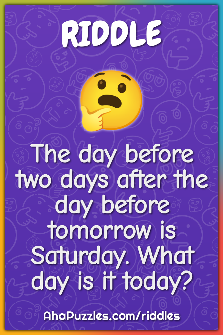 The day before two days after the day before tomorrow is Saturday....