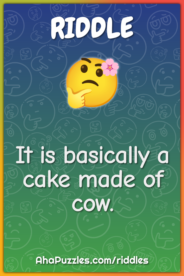 It is basically a cake made of cow.