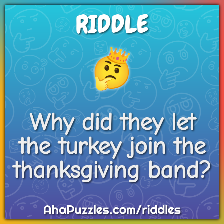 Why did they let the turkey join the thanksgiving band?