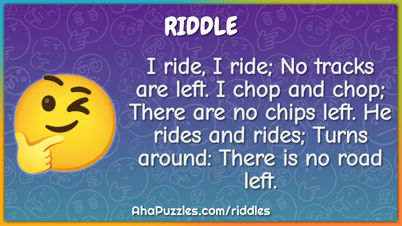 I ride, I ride; No tracks are left. I chop and chop; There are no...