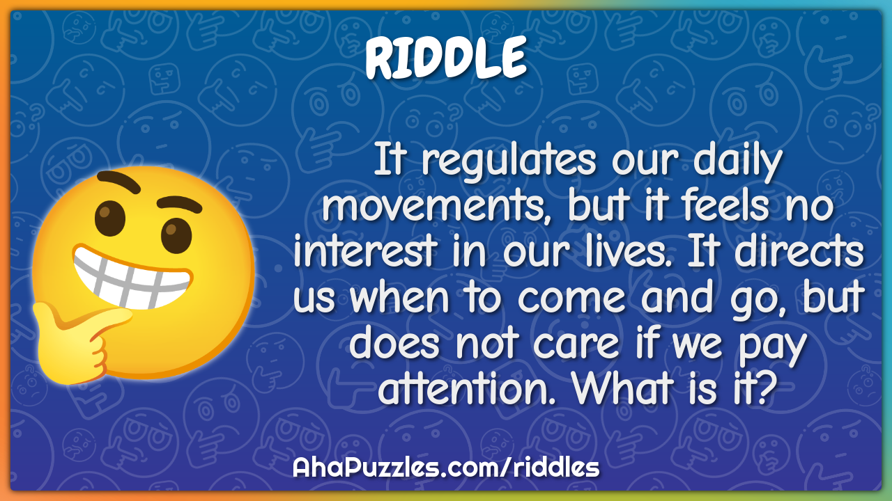 It regulates our daily movements, but it feels no interest in our...